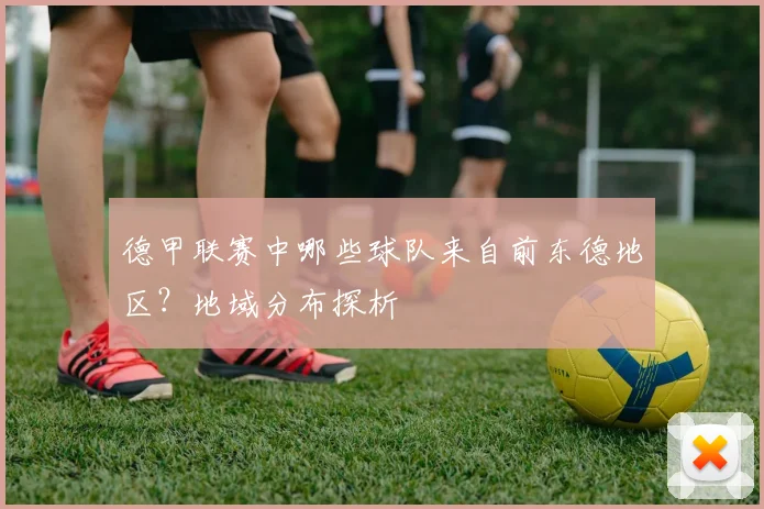 德甲联赛中哪些球队来自前东德地区？地域分布探析