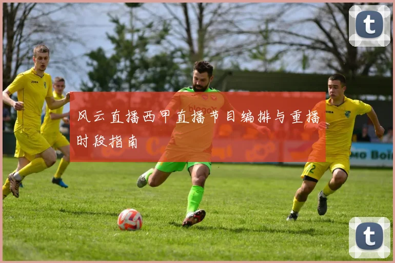 风云直播西甲直播节目编排与重播时段指南