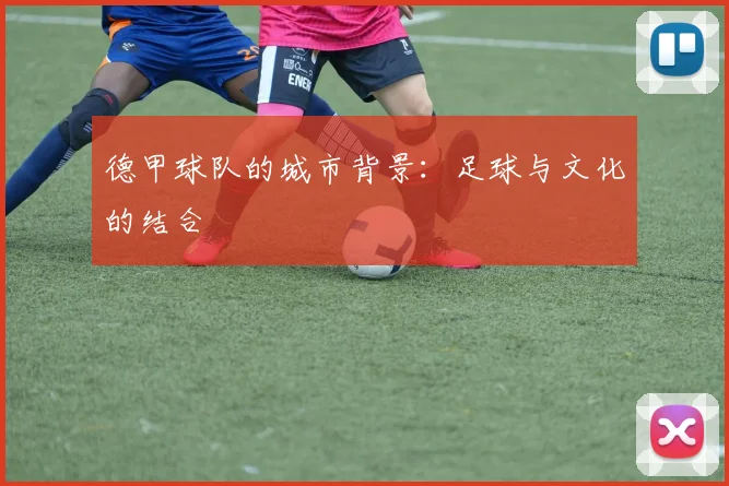 德甲球队的城市背景:足球与文化的结合