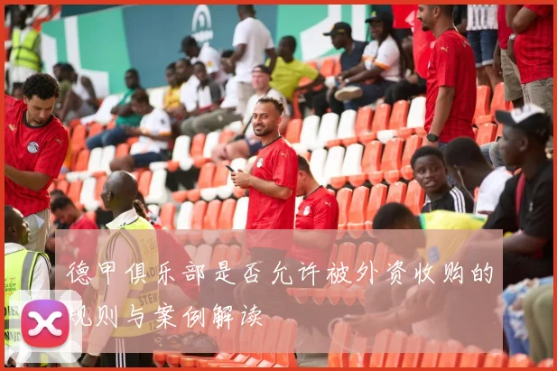 德甲俱乐部是否允许被外资收购的规则与案例解读