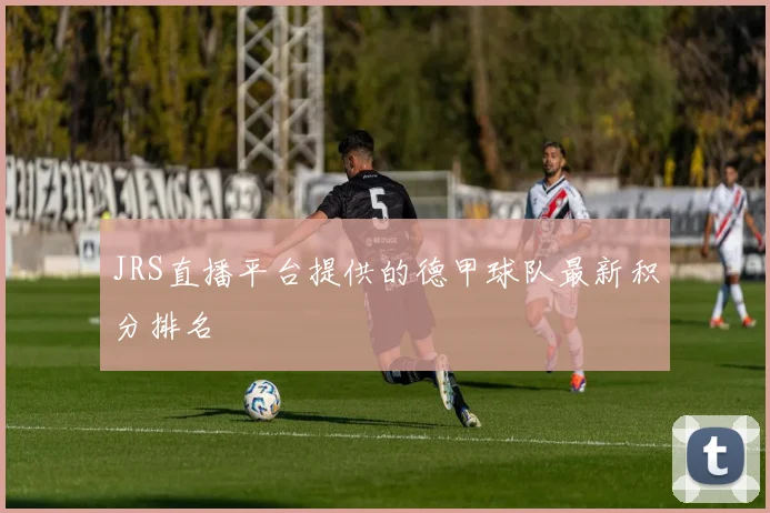 JRS直播平台提供的德甲球队最新积分排名