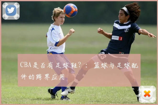 CBA是否有足球鞋?:篮球与足球配件的跨界应用