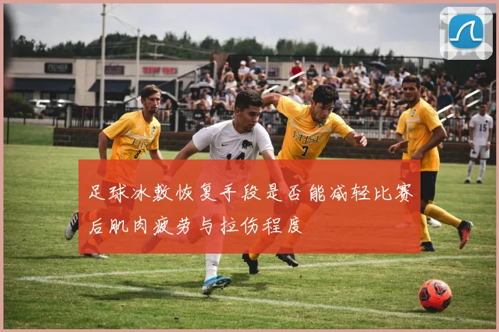 足球冰敷恢复手段是否能减轻比赛后肌肉疲劳与拉伤程度