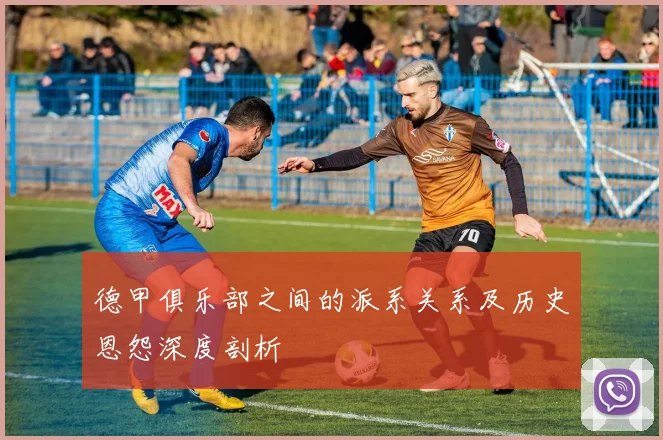 德甲俱乐部之间的派系关系及历史恩怨深度剖析