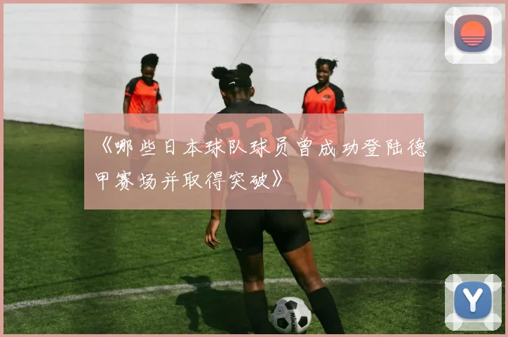 《哪些日本球队球员曾成功登陆德甲赛场并取得突破》